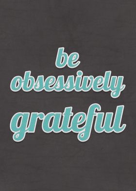 Be Obsessively Grateful 