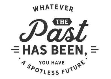 Whatever the past has been