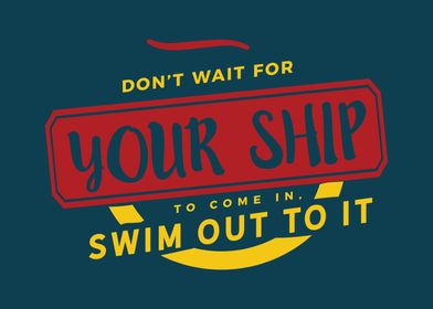 Dont wait for your ship