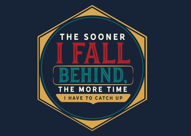 The sooner I fall behind