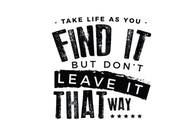 Take life as you find it 