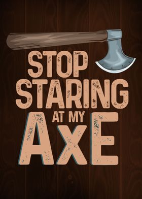 Stop staring at my axe