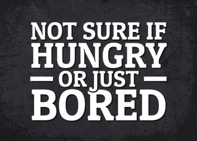 Not sure Hungry or Bored
