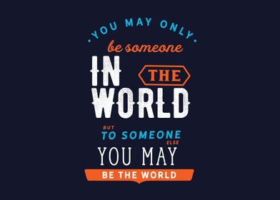 you may be the world