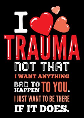 I Love Trauma For Trauma N