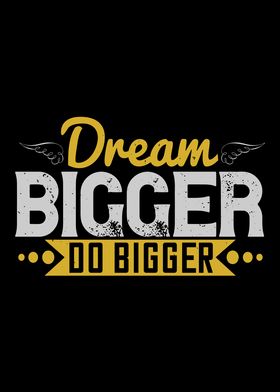 Dream bigger Do bigger