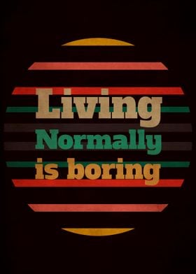 Living normally is boring