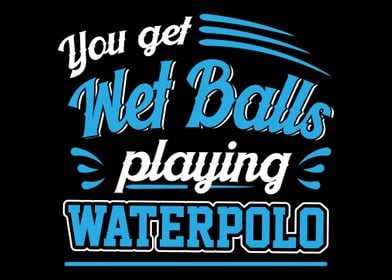 You Get Wet Balls Playing 