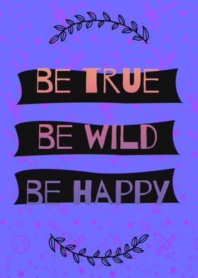 Be True Be Wild Be Happy