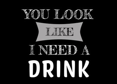 You Look Like I Need Drink