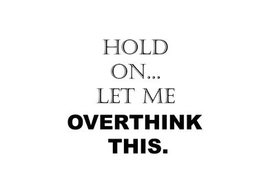 Hold On Let Me Overthink 