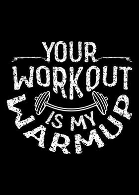 Your workout is my warmup