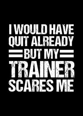 Quit But Trainer Scares Me