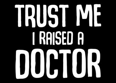 Trust Me I Raised A Doctor