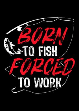 Born to fish Forced to Wor