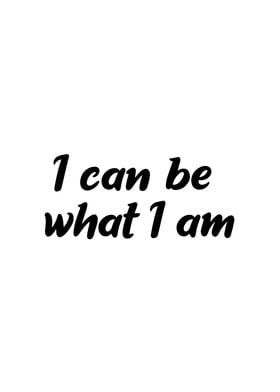 I Can Be What I Am