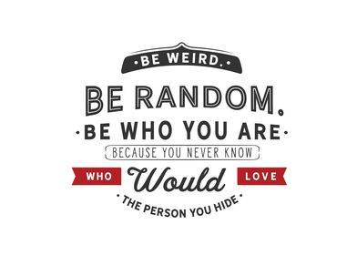 Be weird Be random