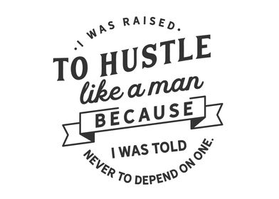 I was raised to hustle