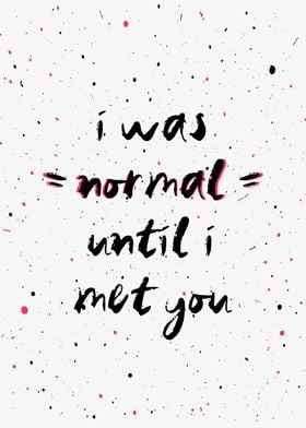 I was normal but i met you