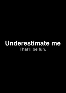 Underestimate me