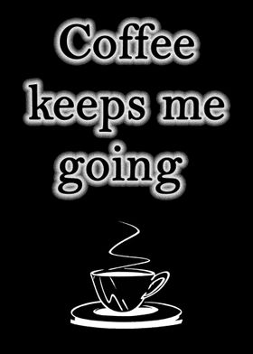 Coffee  keeps me  going   