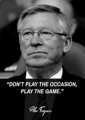 Alex Ferguson Quote: “Don't play the occasion, play the game.”