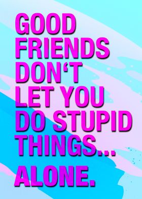 Good Friends Stupid Things