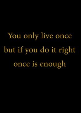 You only live once