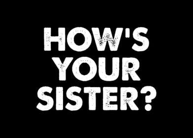 Hows Your Sister