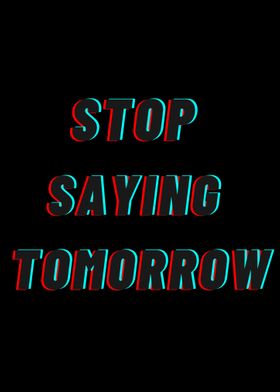 Stop Saying Tomorrow