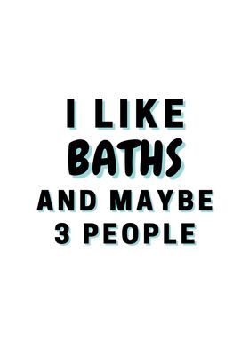 I Like Baths And Maybe 3