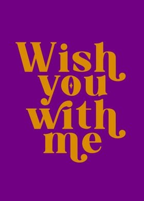 Wish you with me