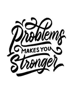 PROBLEMS MAKE YOU STRONGER