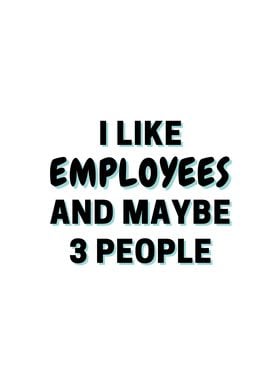 I Like Employees And Maybe