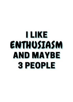 I Like Enthusiasm And