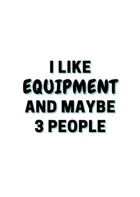 I Like Equipment And Maybe