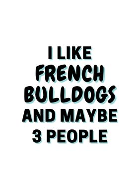 I Like French Bulldogs And