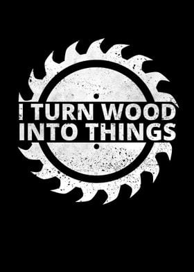 I Turn Wood Into Things