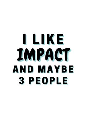 I Like Impact And Maybe 3