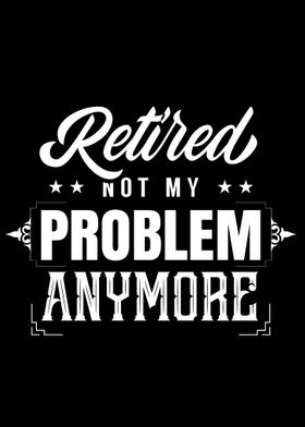 Retired Not My Problem