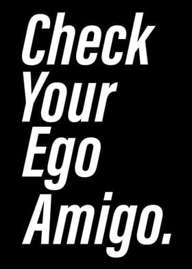 Check Your Ego Amigo