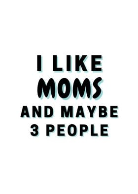 I Like Moms And Maybe 3