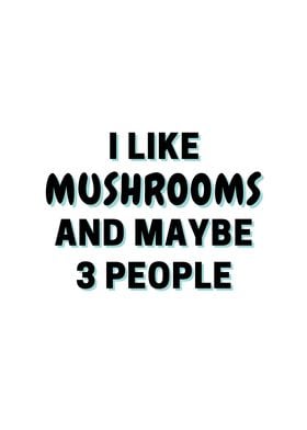 I Like Mushrooms And Maybe