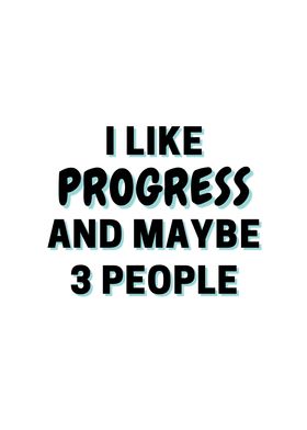 I Like Progress And Maybe