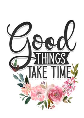 Good things take time