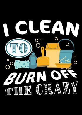 I clean to burn off Crazy