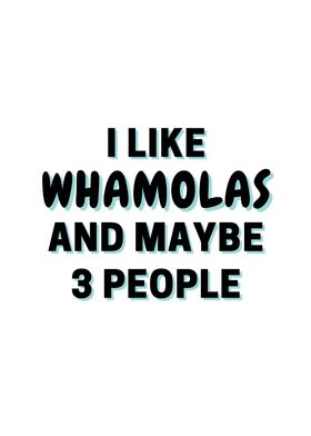 I Like Whamolas And Maybe