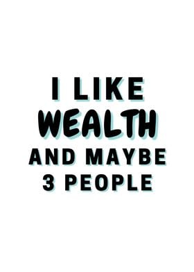 I Like Wealth And Maybe 3