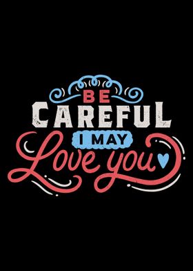 BE CAREFUL I may love you