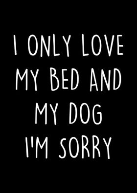 I only love my bed and dog